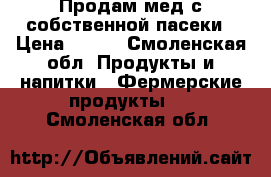 Продам мед с собственной пасеки › Цена ­ 400 - Смоленская обл. Продукты и напитки » Фермерские продукты   . Смоленская обл.